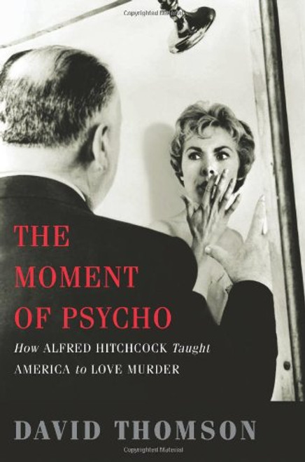 The Moment of Psycho: How Alfred Hitchcock Taught America to Love Murder