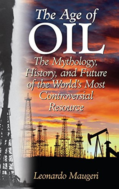 The Age of Oil: The Mythology, History, and Future of the World's Most Controversial Resource