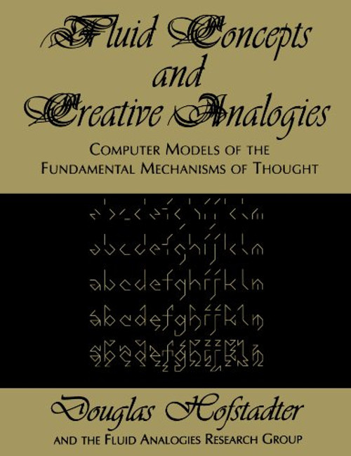 Fluid Concepts and Creative Analogies: Computer Models Of The Fundamental Mechanisms Of Thought Fluid Concepts and Creative Analogies: Computer Models Of The Fundamental Mechanisms Of Thought
