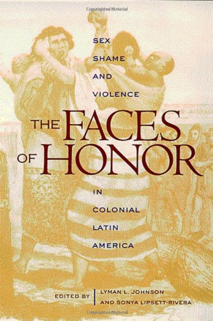 The Faces of Honor: Sex, Shame, and Violence in Colonial Latin America (Dilogos Series)