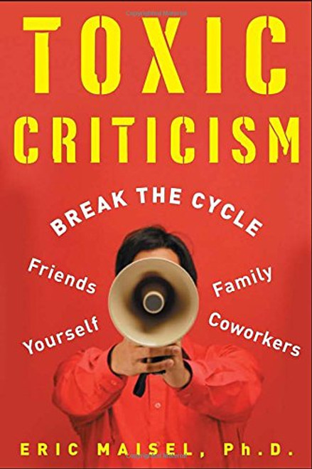 Toxic Criticism: Break the Cycle with Friends, Family, Coworkers and Yourself