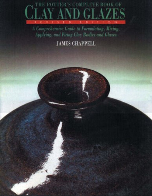 The Potter's Complete Book of Clay and Glazes: A Comprehensive Guide to Formulating, Mixing, Applying, and Firing Clay Bodies and Glazes