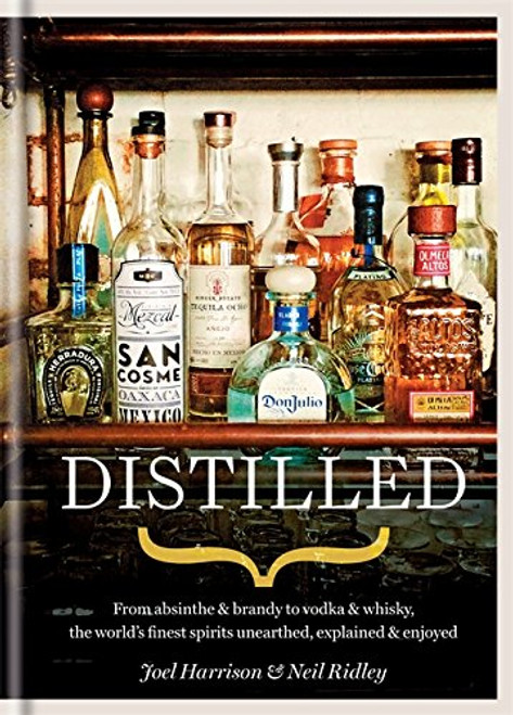 Distilled: From absinthe & brandy to vodka & whisky, the world's finest artisan spirits unearthed, explained & enjoyed
