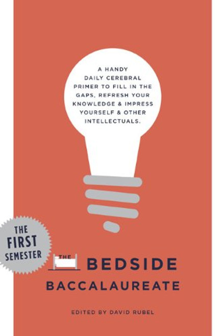 The Bedside Baccalaureate: The First Semester: A Handy Daily Cerebral Primer to Fill in the Gaps, Refresh Your Knowledge & Impress Yourself & Other Intellectuals