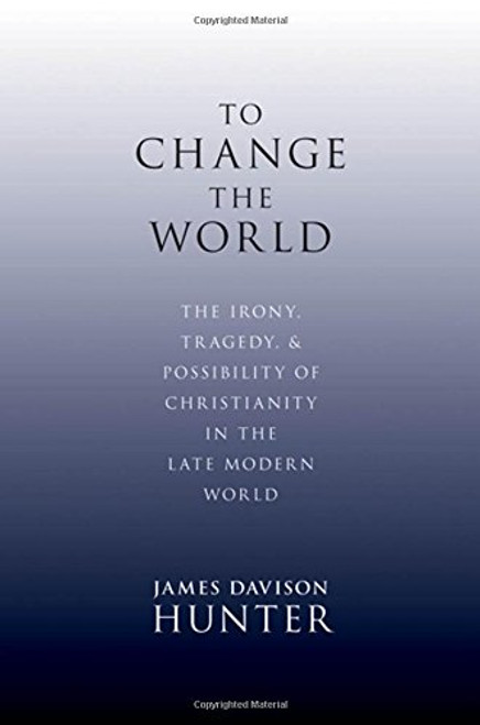 To Change the World: The Irony, Tragedy, and Possibility of Christianity in the Late Modern World