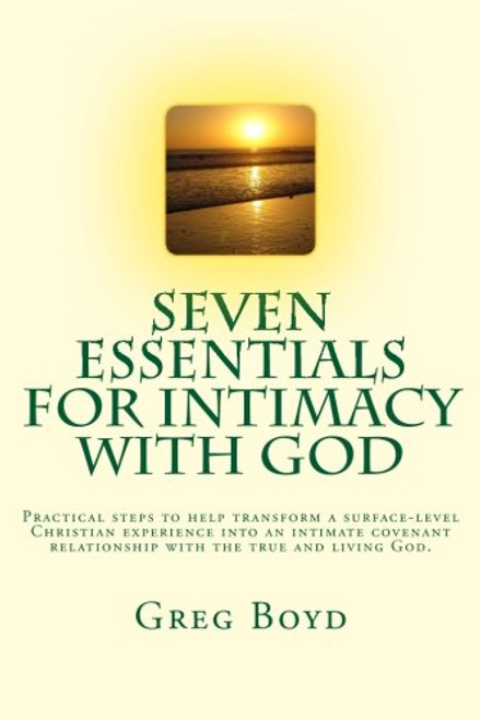 Seven Essentials for Intimacy With God: Practical steps to help transform a surface-level Christian experience into an intimate covenant relationship with the true and living God.