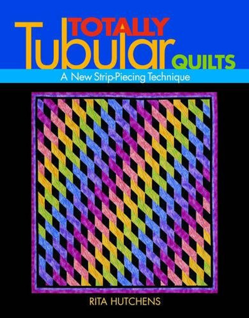 Totally Tubular Quilts: A New Strip-Piecing Technique