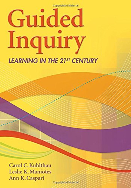 Guided Inquiry: Learning in the 21st Century (Libraries Unlimited Guided Inquiry)