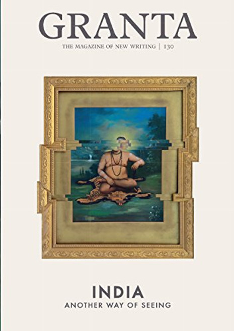 Granta 130: New Indian Writing (The Magazine of New Writing) Granta 130: New Indian Writing (The Magazine of New Writing)