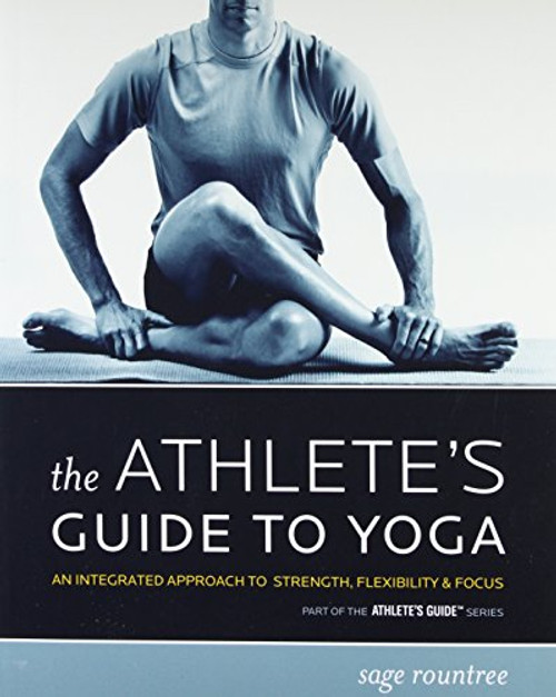 The Athlete's Guide to Yoga: An Integrated Approach to Strength, Flexibility, and Focus