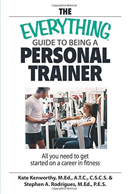 The Everything Guide To Being A Personal Trainer: All You Need to Get Started on a Career in Fitness
