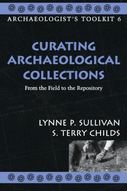 Curating Archaeological Collections: From the Field to the Repository (Archaeologist's Toolkit)