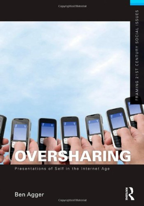 Oversharing:  Presentations of Self in the Internet Age (Framing 21st Century Social Issues)