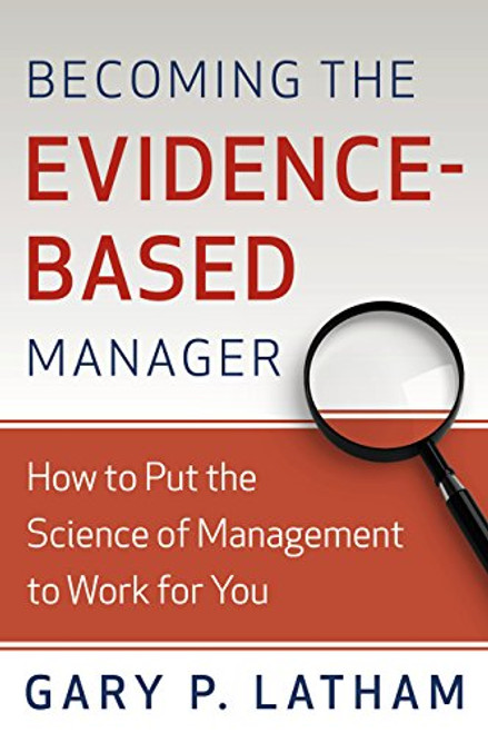 Becoming the Evidence-Based Manager: Making the Science of Management Work for You Becoming the Evidence-Based Manager: Making the Science of Management Work for You