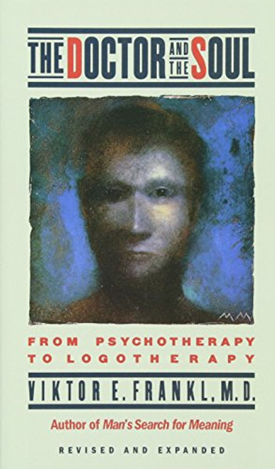 The Doctor and the Soul: From Psychotherapy to Logotherapy, Revised and Expanded