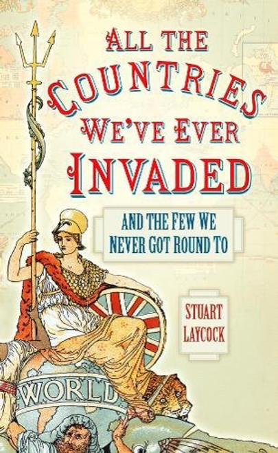 All the Countries We've Ever Invaded: And the Few We Never Got Round To