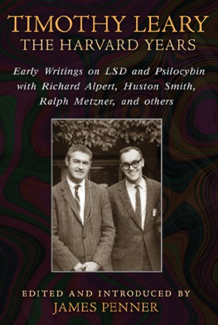 Timothy Leary: The Harvard Years: Early Writings on LSD and Psilocybin with Richard Alpert, Huston Smith, Ralph Metzner, and others