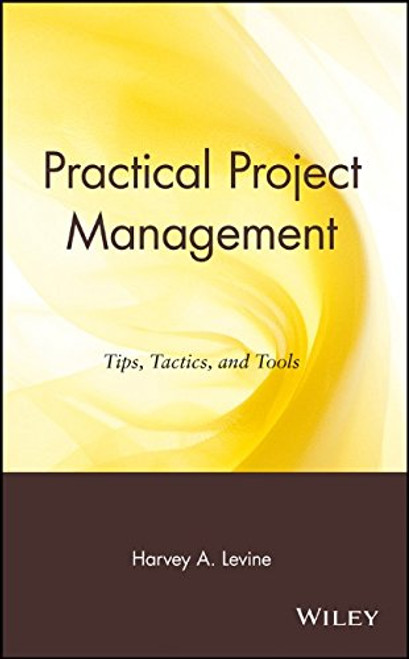 Practical Project Management: Tips, Tactics, and Tools Practical Project Management: Tips, Tactics, and Tools