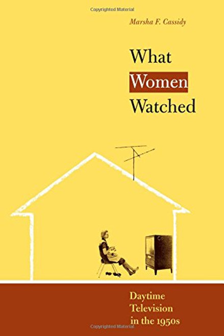 What Women Watched: Daytime Television in the 1950s (Louann Atkins Temple Women & Culture Series)