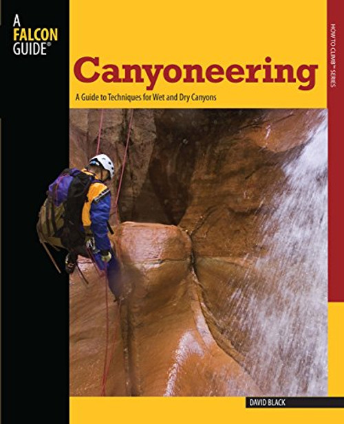 Canyoneering: A Guide to Techniques for Wet and Dry Canyons (How To Climb Series) Canyoneering: A Guide to Techniques for Wet and Dry Canyons (How To Climb Series)