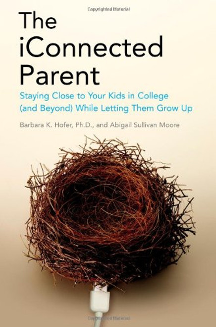 The iConnected Parent: Staying Close to Your Kids in College (and Beyond) While Letting Them Grow Up