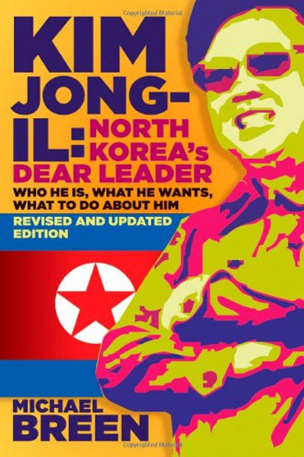 Kim Jong-Il, North Korea's Dear Leader: Who He is, What He Wants, What to Do About Him, Revised & Updated Edition Kim Jong-Il, North Korea's Dear Leader: Who He is, What He Wants, What to Do About Him, Revised & Updated Edition
