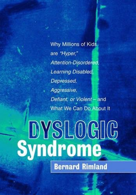 Dyslogic Syndrome: Why Millions of Kids are Hyper, Attention-Disordered, Learning Disabled, Depressed, Aggressive, Defiant, or Violent - and What We Can Do About It