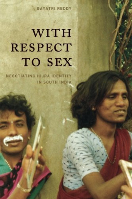 With Respect to Sex: Negotiating Hijra Identity in South India (Worlds of Desire: The Chicago Series on Sexuality, Gender, and Culture) With Respect to Sex: Negotiating Hijra Identity in South India (Worlds of Desire: The Chicago Series on Sexuality, Gender, and Culture)