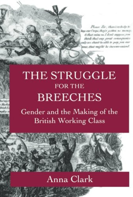 The Struggle for the Breeches: Gender and the Making of the British Working Class (Studies on the History of Society and Culture) The Struggle for the Breeches: Gender and the Making of the British Working Class (Studies on the History of Society and Culture)