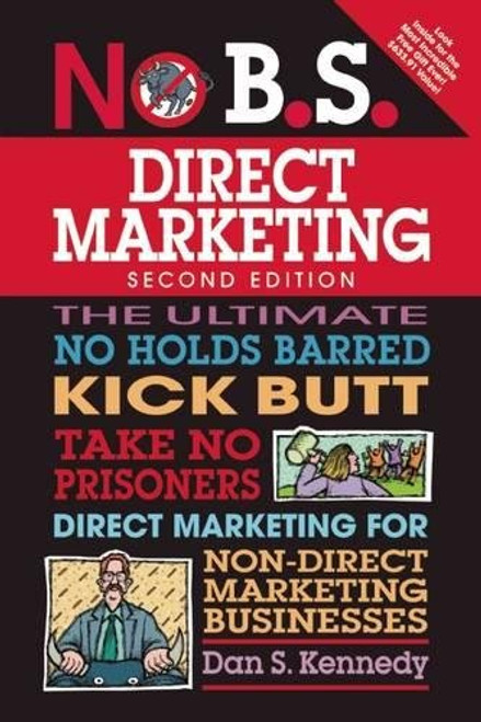 No B.S. Direct Marketing: The Ultimate No Holds Barred Kick Butt Take No Prisoners Direct Marketing for Non-Direct Marketing Businesses No B.S. Direct Marketing: The Ultimate No Holds Barred Kick Butt Take No Prisoners Direct Marketing for Non-Direct Marketing Businesses