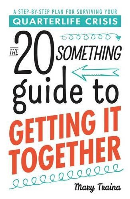The Twentysomething Guide to Getting It Together: A Step-by-Step Plan for Surviving Your Quarterlife Crisis