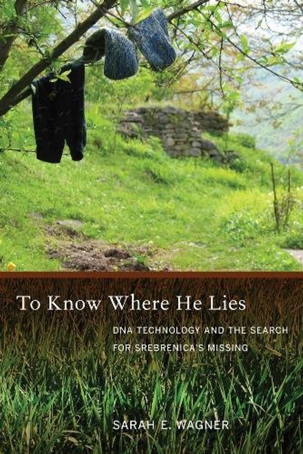 To Know Where He Lies: DNA Technology and the Search for Srebrenicas Missing