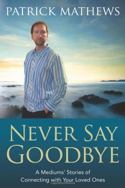 Never Say Goodbye: A Medium's Stories of Connecting With Your Loved Ones