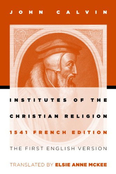 Institutes of the Christian Religion: The First English Version of the 1541 French Edition