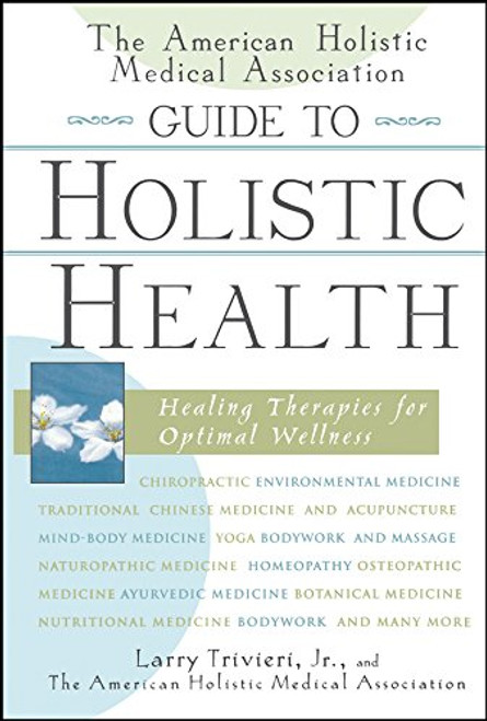 The American Holistic Medical Association Guide to Holistic Health: Healing Therapies for Optimal Wellness