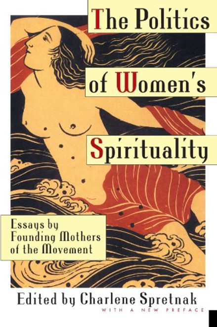 The Politics of Women's Spirituality: Essays by Founding Mothers of the Movement