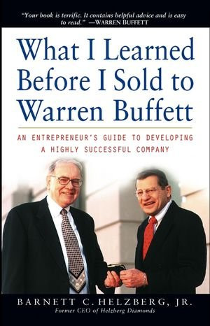 What I Learned Before I Sold to Warren Buffett: An Entrepreneur's Guide to Developing a Highly Successful Company