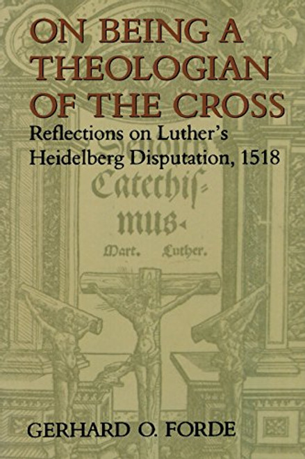 On Being a Theologian of the Cross: Reflections on Luther's Heidelberg Disputation, 1518 (Theology)
