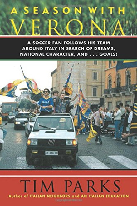 A Season with Verona: A Soccer Fan Follows His Team Around Italy in Search of Dreams, National Character and . . . Goals!