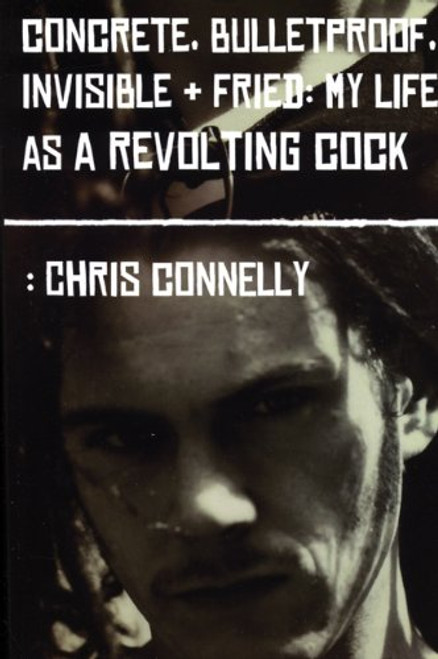 Concrete, Bulletproof, Invisible and Fried: My Life As a Revolting Cock