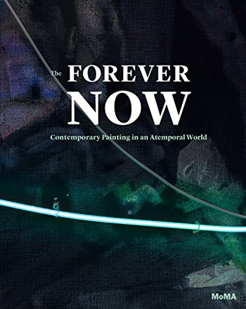 The Forever Now: Contemporary Painting in an Atemporal World The Forever Now: Contemporary Painting in an Atemporal World