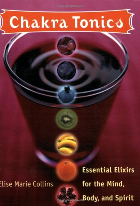 Chakra Tonics: Essential Elixirs For The Mind, Body, And Spirit