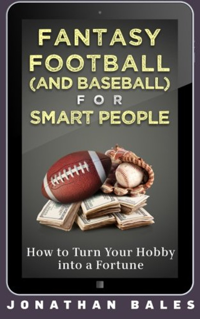 Fantasy Football (and Baseball) for Smart People: How to Turn Your Hobby into a Fortune