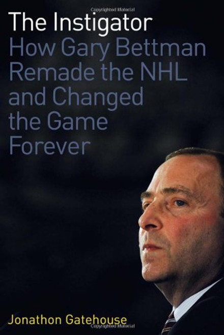 The Instigator: How Gary Bettman Remade the NHL and Changed the Game Forever