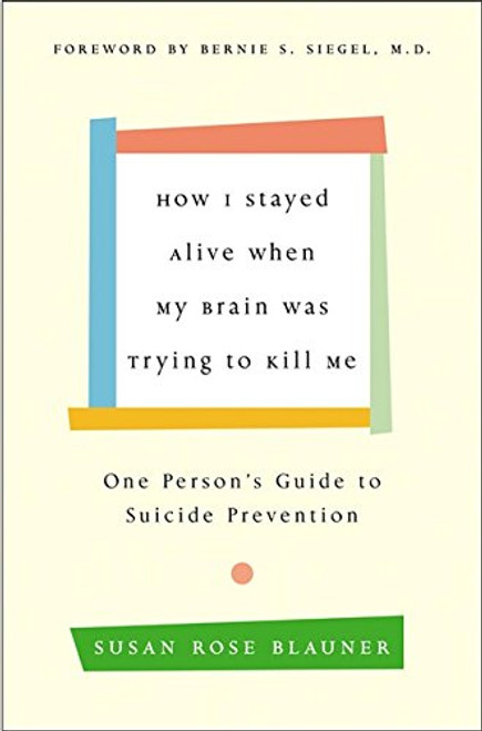 How I Stayed Alive When My Brain Was Trying to Kill Me: One Person's Guide to Suicide Prevention