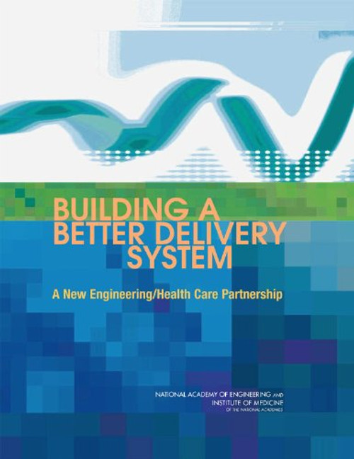 Building a Better Delivery System: A New Engineering/Health Care Partnership Building a Better Delivery System: A New Engineering/Health Care Partnership