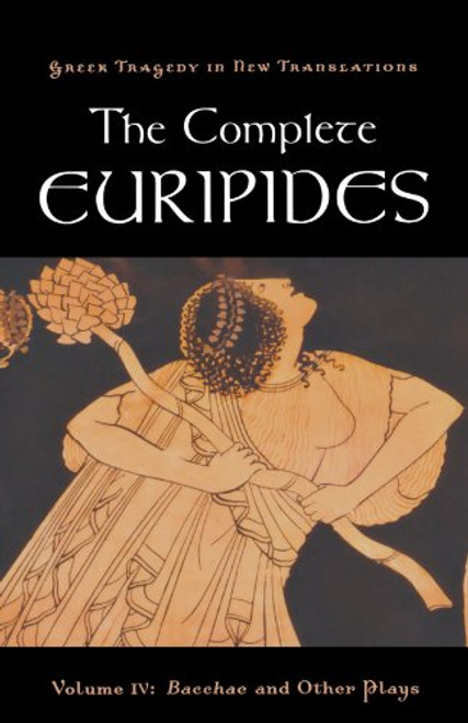 4: The Complete Euripides: Volume IV: Bacchae and Other Plays (Greek Tragedy in New Translations)