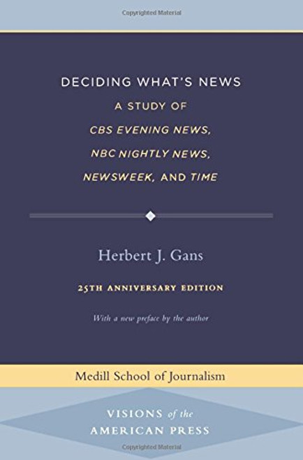 Deciding What's News: A Study of CBS Evening News, NBC Nightly News, Newsweek, and Time (Medill Visions of the American Press)