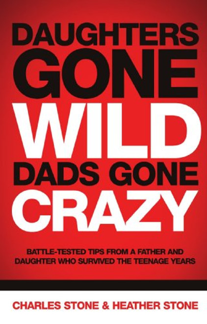 Daughters Gone Wild, Dads Gone Crazy: Battle-Tested Tips from a Father and Daughter Who Survived the Teenage Years
