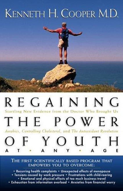 Regaining the Power of Youth at Any Age: Startling New Evidence from the Doctor Who Brought Us Aerobics, Controlling Cholesterol and the Antioxidant R